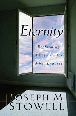 Eternity: Reclaiming a Passion for What Endures Stowell, Dr. Joseph M.