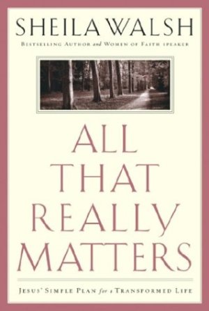 All That Really Matters: Jesus' Simple Plan for a Transformed Life Walsh, Sheila