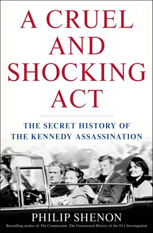 A Cruel and Shocking Act: The Secret History of the Kennedy Assassination Shenon, Philip