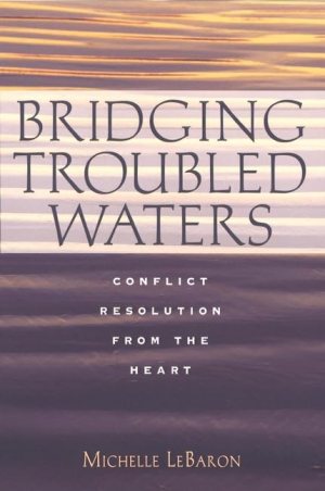 Bridging Troubled Waters : Conflict Resolution From the Heart Michelle LeBaron