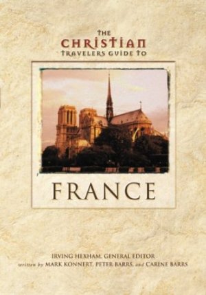 The Christian Travelers Guide to France Konnert, Mark W.; Barrs, Peter; Barrs, Carine and Hexham, Irving