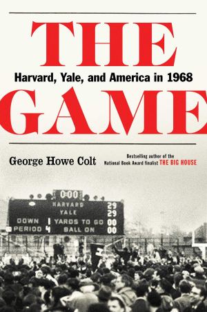 The Game: Harvard, Yale, and America in 1968 Colt, George Howe