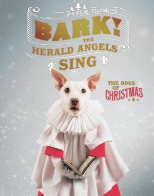Bark! The Herald Angels Sing: The Dogs of Christmas [Hardcover] Thorpe, Peter