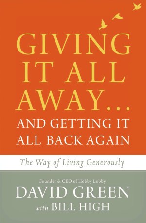 Giving It All Away…and Getting It All Back Again: The Way of Living Generously [Hardcover] Green, David and High, Bill