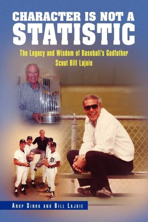 CHARACTER IS NOT A STATISTIC: The Legacy and Wisdom of Baseball's Godfather Scout Bill Lajoie [Paperback] Sinha, Anup and Lajoie, Bill