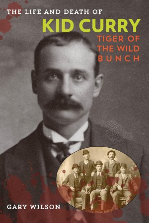 The Life and Death of Kid Curry: Tiger of the Wild Bunch [Paperback] Wilson, Gary A.