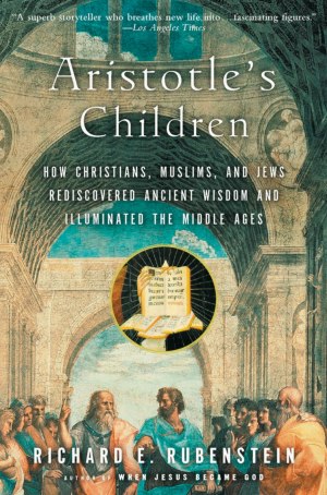 Aristotle's Children: How Christians, Muslims, and Jews Rediscovered Ancient Wisdom and Illuminated the Middle Ages [Paperback] Rubenstein, Richard E.