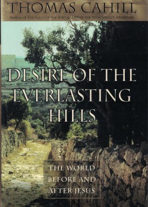 Desire of the Everlasting Hills: The World Before and After Jesus (Hinges of History) Cahill, Thomas