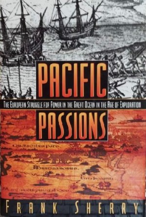Pacific Passions: The European Struggle for Power in the Great Ocean in the Age of Exploration Sherry, Frank