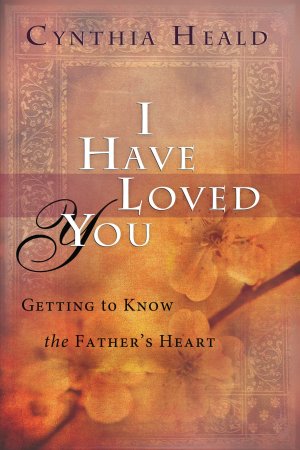 I Have Loved You: Getting to Know the Father's Heart Heald, Cynthia