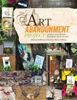 The Art Abandonment Project: Create and Share Random Acts of Art deMeng, Michael and deMeng, Andrea Matus