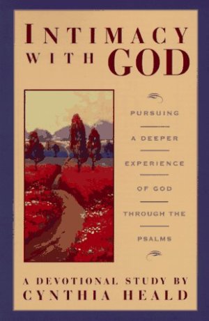 Intimacy with God: Pursuing a Deeper Experience of God Through the Psalms C. Heald