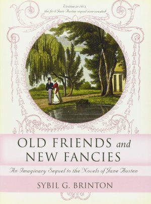 Old Friends and New Fancies: An Imaginary Sequel to the Novels of Jane Austen Brinton, Sybil