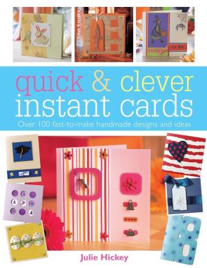 Quick and Clever Instant Cards: Over 65 Time-Saving Designs Hickey, Julie