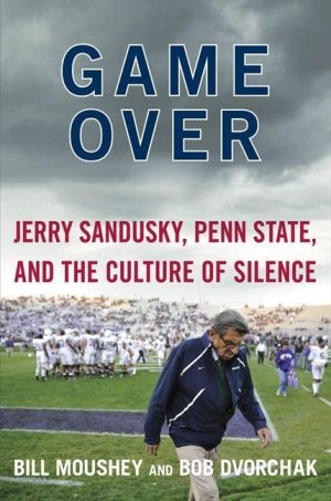 Game Over: Jerry Sandusky, Penn State, and the Culture of Silence Moushey, Bill and Dvorchak, Robert (Hardcover)