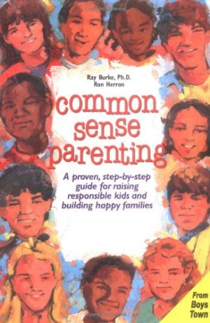 Common Sense Parenting: A Proven Step-By-Step Guide for Raising Responsible Kids and Creating Happy Families Burke, Raymond V.; Herron, Ronald W. and Father Flanagan's Boys' Home