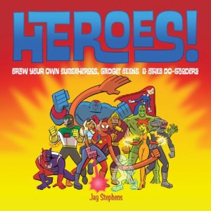 Heroes!: Draw Your Own Superheroes, Gadget Geeks & Other Do-Gooders Stephens, Jay