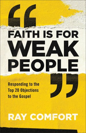 Faith Is for Weak People: Responding to the Top 20 Objections to the Gospel [Paperback] Ray Comfort