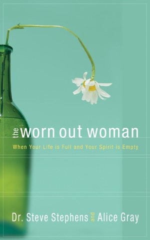 The Worn Out Woman: When Life is Full and Your Spirit is Empty [Paperback] Stephens, Dr. Steve and Gray, Alice