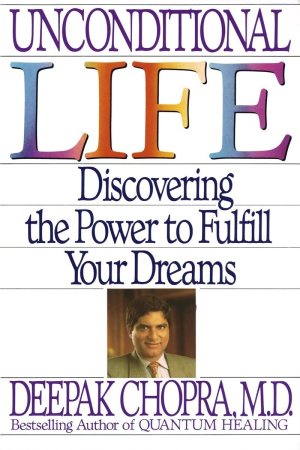 Unconditional Life: Discovering the Power to Fulfill Your Dreams Chopra M.D., Deepak