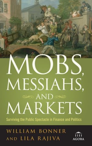 Mobs, Messiahs, and Markets: Surviving the Public Spectacle in Finance and Politics (Agora Series) [Hardcover] Bonner, William and Rajiva, Lila