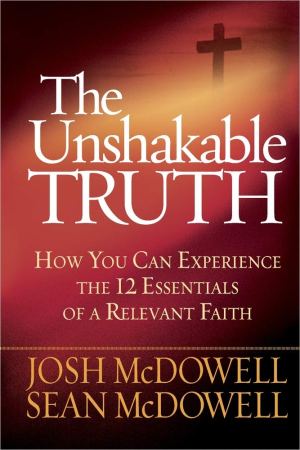 The Unshakable Truth: How You Can Experience the 12 Essentials of a Relevant Faith McDowell, Josh and McDowell, Sean
