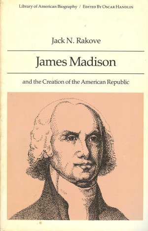 James Madison and the Creation of the American Republic (Library of American Biography) [Hardcover] Jack N. Rakove