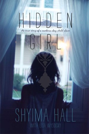 Hidden Girl: The True Story of a Modern-Day Child Slave [Hardcover] Hall, Shyima and Wysocky, Lisa