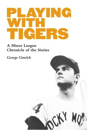 Playing with Tigers: A Minor League Chronicle of the Sixties [Hardcover] Gmelch, George