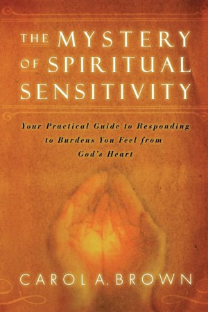 The Mystery of Spiritual Sensitivity: Your Guide to Responding to Burdens You Feel from God's Heart [Paperback] Brown, Carol A.