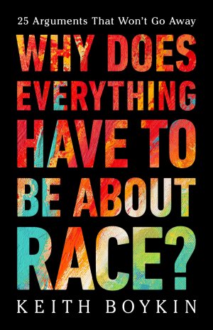 Why Does Everything Have to Be About Race?: 25 Arguments That Won't Go Away [Hardcover] Boykin, Keith