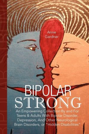 Bipolar Strong: An Empowering Collection By and For Teens & Adults With Bipolar Disorder, Depression, And Other Neurological Brain Disorders, or "Hidden Disabilities" [Paperback] Gardner, Anne
