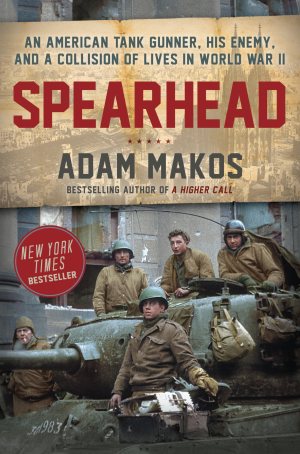 Spearhead: An American Tank Gunner, His Enemy, and a Collision of Lives in World War II [Hardcover] Makos, Adam