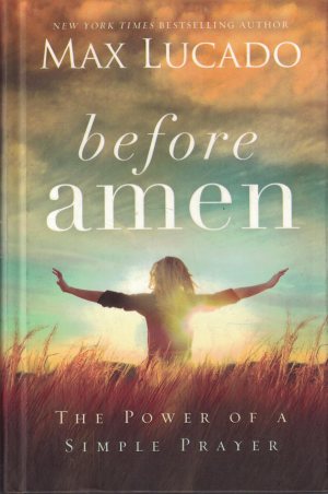 Before Amen: The Power of a Simple Prayer Lucado, Max (Hardcover)