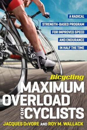 Bicycling Maximum Overload for Cyclists: A Radical Strength-Based Program for Improved Speed and Endurance in Half the Time (Bicycling Magazine) DeVore, Jacques and Wallack, Roy M.