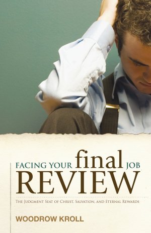 Facing Your Final Job Review: The Judgment Seat of Christ, Salvation, and Eternal Rewards Kroll, Woodrow