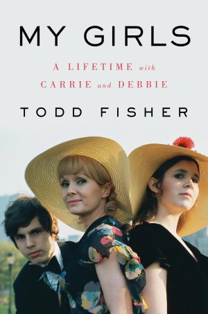 My Girls: A Lifetime with Carrie and Debbie Fisher, Todd (Hardcover)