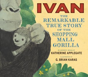 Ivan: The Remarkable True Story of the Shopping Mall Gorilla: A Picture Book for Kids (Ages 4-7) About Rescue and Animal Welfare [Hardcover] Applegate, Katherine and Karas, G. Brian