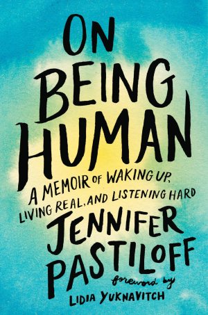 On Being Human: A Memoir of Waking Up, Living Real, and Listening Hard [Hardcover] Pastiloff, Jennifer and Yuknavitch, Lidia