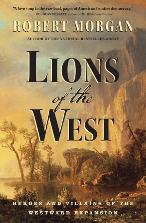 Lions of the West: Heroes and Villains of the Westward Expansion Morgan, Robert (Hardcover)