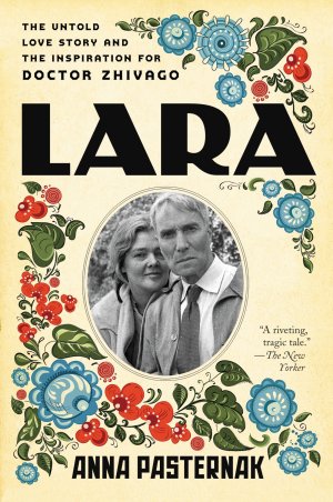 Lara: The Untold Love Story and the Inspiration for Doctor Zhivago – A Moving Biography by Boris Pasternak's Great-Niece of Hidden Sacrifice [Paperback] Pasternak, Anna