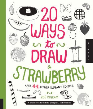 20 Ways to Draw a Strawberry and 44 Other Elegant Edibles: A Sketchbook for Artists, Designers, and Doodlers Ingram, Zoe