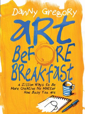 Art Before Breakfast: A Zillion Ways to be More Creative No Matter How Busy You Are Gregory, Danny