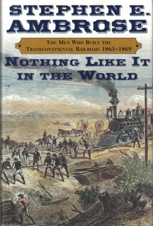 Nothing Like It in the World: The Men Who Built the Transcontinental Railroad, 1863-1869 Ambrose, Stephen E.  (Hardcover)