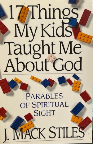 17 Things My Kids Taught Me About God: Parables of Spiritual Sight Stiles, J. MacK