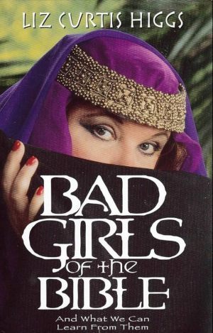Bad Girls of the Bible: And What We Can Learn from Them [Paperback] Higgs, Liz Curtis