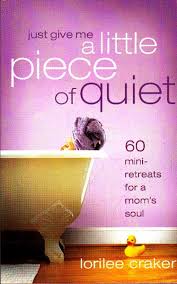 Just Give Me a Little Piece of Quiet: 60 Mini-retreats for a Mom's Soul [Paperback] Craker, Lorilee